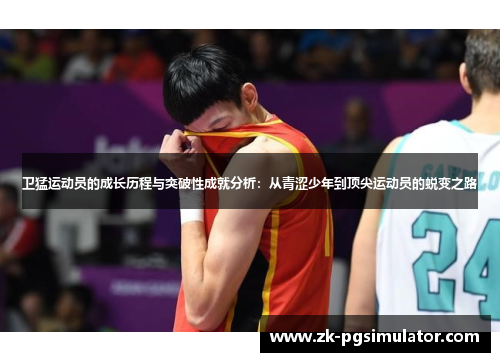 卫猛运动员的成长历程与突破性成就分析：从青涩少年到顶尖运动员的蜕变之路