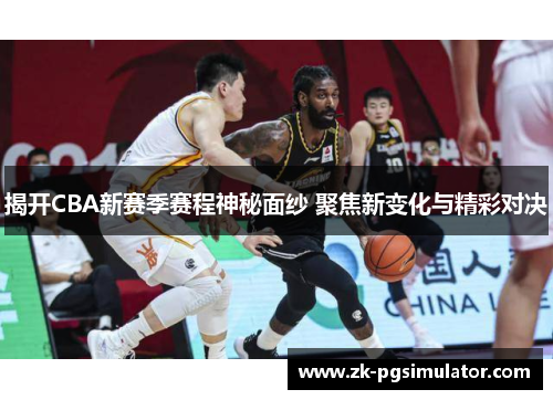 揭开CBA新赛季赛程神秘面纱 聚焦新变化与精彩对决 揭开CBA新赛季赛程神秘面纱 聚焦新变化与精彩对决