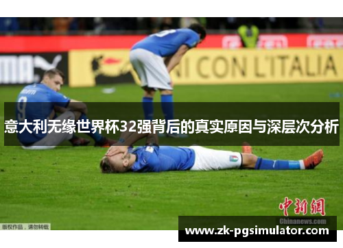 意大利无缘世界杯32强背后的真实原因与深层次分析 意大利无缘世界杯32强背后的真实原因与深层次分析