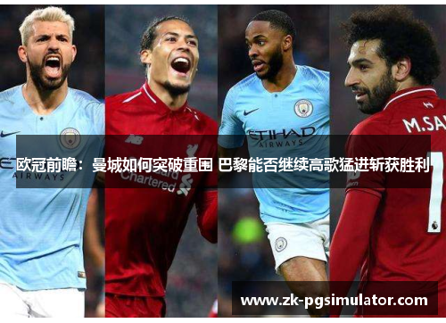 欧冠前瞻:曼城如何突破重围 巴黎能否继续高歌猛进斩获胜利 欧冠前瞻:曼城如何突破重围 巴黎能否继续高歌猛进斩获胜利