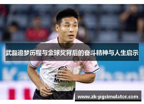 武磊追梦历程与金球奖背后的奋斗精神与人生启示 武磊追梦历程与金球奖背后的奋斗精神与人生启示