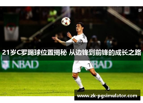 21岁C罗踢球位置揭秘 从边锋到前锋的成长之路 21岁C罗踢球位置揭秘 从边锋到前锋的成长之路