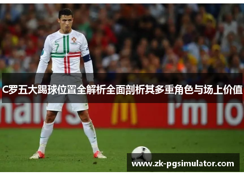 C罗五大踢球位置全解析全面剖析其多重角色与场上价值 C罗五大踢球位置全解析全面剖析其多重角色与场上价值