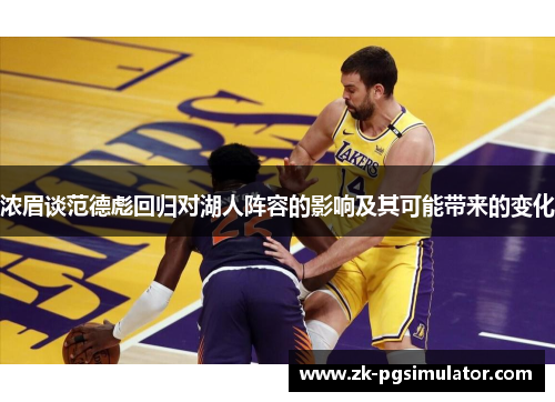浓眉谈范德彪回归对湖人阵容的影响及其可能带来的变化 浓眉谈范德彪回归对湖人阵容的影响及其可能带来的变化