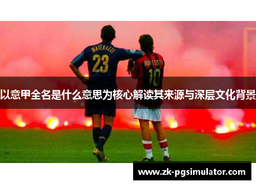 以意甲全名是什么意思为核心解读其来源与深层文化背景