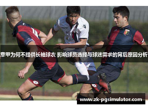 意甲为何不提供长袖球衣 影响球员选择与球迷需求的背后原因分析 意甲为何不提供长袖球衣 影响球员选择与球迷需求的背后原因分析