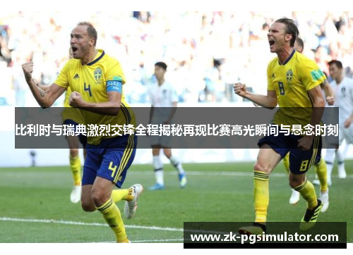 比利时与瑞典激烈交锋全程揭秘再现比赛高光瞬间与悬念时刻 比利时与瑞典激烈交锋全程揭秘再现比赛高光瞬间与悬念时刻
