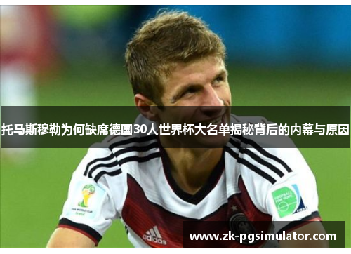 托马斯穆勒为何缺席德国30人世界杯大名单揭秘背后的内幕与原因 托马斯穆勒为何缺席德国30人世界杯大名单揭秘背后的内幕与原因