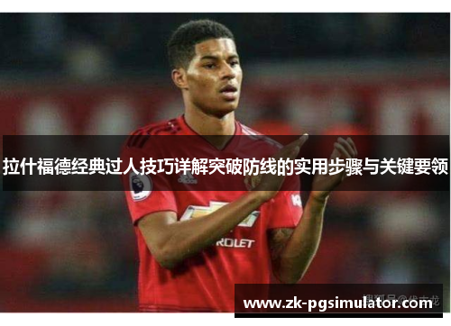 拉什福德经典过人技巧详解突破防线的实用步骤与关键要领 拉什福德经典过人技巧详解突破防线的实用步骤与关键要领