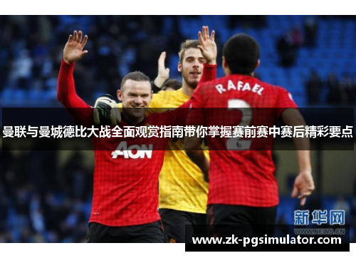 曼联与曼城德比大战全面观赏指南带你掌握赛前赛中赛后精彩要点