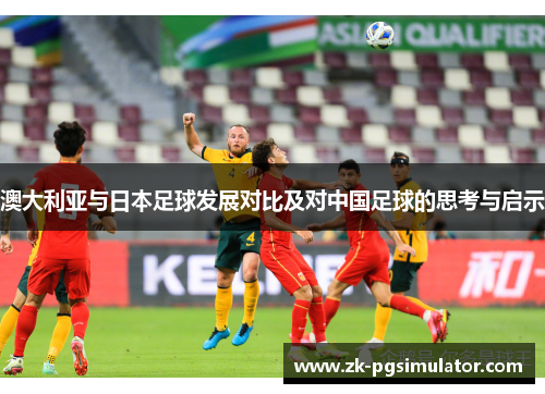 澳大利亚与日本足球发展对比及对中国足球的思考与启示 澳大利亚与日本足球发展对比及对中国足球的思考与启示