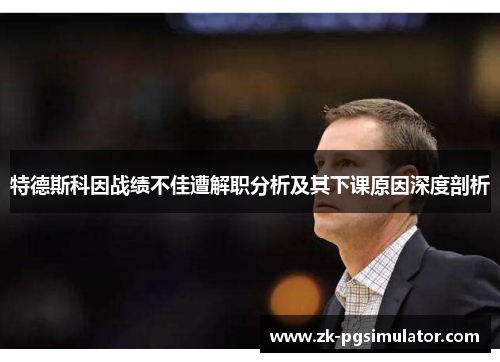 特德斯科因战绩不佳遭解职分析及其下课原因深度剖析 特德斯科因战绩不佳遭解职分析及其下课原因深度剖析