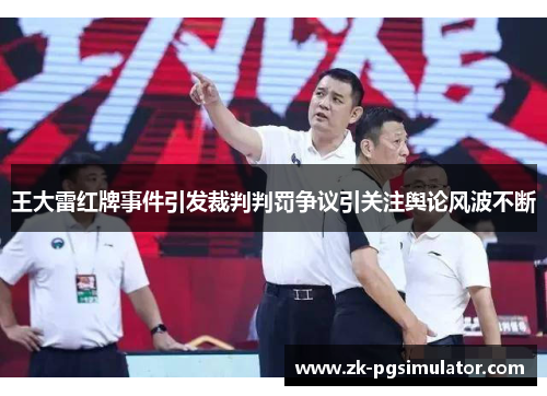 王大雷红牌事件引发裁判判罚争议引关注舆论风波不断 王大雷红牌事件引发裁判判罚争议引关注舆论风波不断