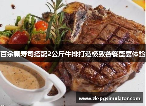 百余颗寿司搭配2公斤牛排打造极致饕餮盛宴体验 百余颗寿司搭配2公斤牛排打造极致饕餮盛宴体验