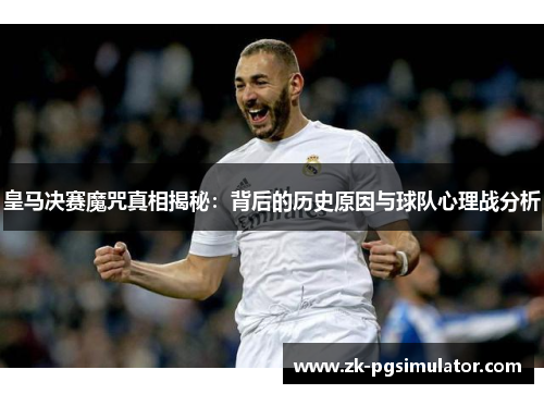 皇马决赛魔咒真相揭秘:背后的历史原因与球队心理战分析 皇马决赛魔咒真相揭秘:背后的历史原因与球队心理战分析