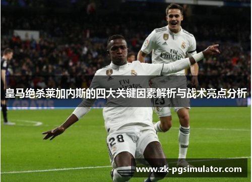 皇马绝杀莱加内斯的四大关键因素解析与战术亮点分析 皇马绝杀莱加内斯的四大关键因素解析与战术亮点分析