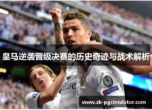 皇马逆袭晋级决赛的历史奇迹与战术解析 皇马逆袭晋级决赛的历史奇迹与战术解析