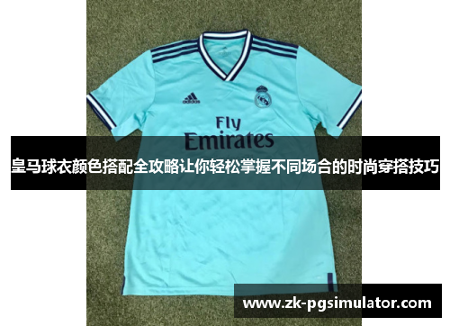 皇马球衣颜色搭配全攻略让你轻松掌握不同场合的时尚穿搭技巧 皇马球衣颜色搭配全攻略让你轻松掌握不同场合的时尚穿搭技巧
