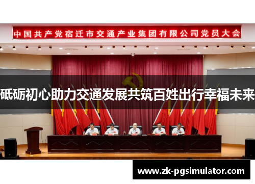 砥砺初心助力交通发展共筑百姓出行幸福未来 砥砺初心助力交通发展共筑百姓出行幸福未来