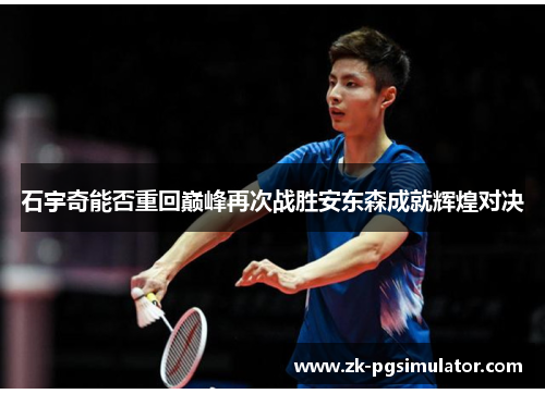 石宇奇能否重回巅峰再次战胜安东森成就辉煌对决 石宇奇能否重回巅峰再次战胜安东森成就辉煌对决