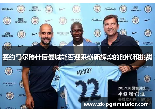 签约马尔穆什后曼城能否迎来崭新辉煌的时代和挑战 签约马尔穆什后曼城能否迎来崭新辉煌的时代和挑战