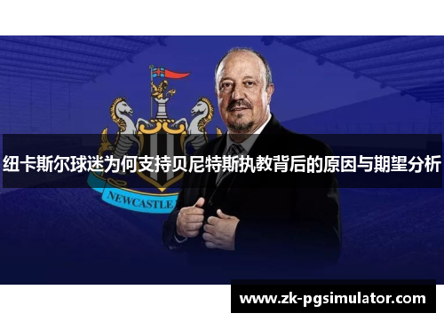 纽卡斯尔球迷为何支持贝尼特斯执教背后的原因与期望分析 纽卡斯尔球迷为何支持贝尼特斯执教背后的原因与期望分析