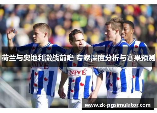荷兰与奥地利激战前瞻 专家深度分析与赛果预测 荷兰与奥地利激战前瞻 专家深度分析与赛果预测