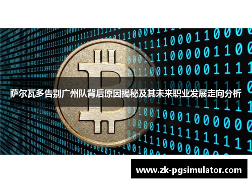 萨尔瓦多告别广州队背后原因揭秘及其未来职业发展走向分析 萨尔瓦多告别广州队背后原因揭秘及其未来职业发展走向分析