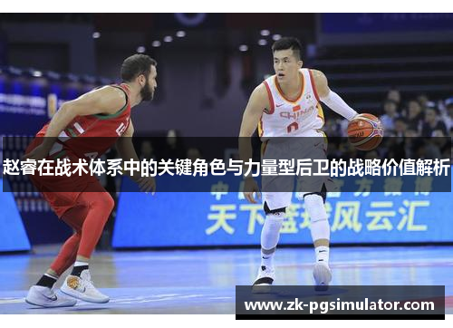 赵睿在战术体系中的关键角色与力量型后卫的战略价值解析 赵睿在战术体系中的关键角色与力量型后卫的战略价值解析