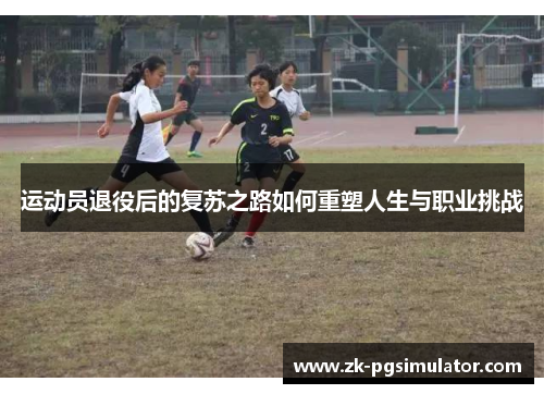 运动员退役后的复苏之路如何重塑人生与职业挑战 运动员退役后的复苏之路如何重塑人生与职业挑战