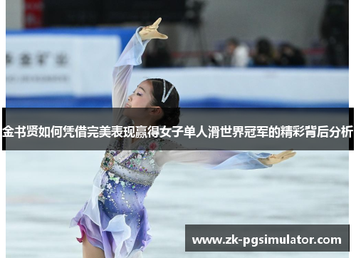 金书贤如何凭借完美表现赢得女子单人滑世界冠军的精彩背后分析 金书贤如何凭借完美表现赢得女子单人滑世界冠军的精彩背后分析