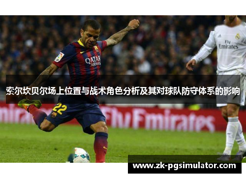 索尔坎贝尔场上位置与战术角色分析及其对球队防守体系的影响 索尔坎贝尔场上位置与战术角色分析及其对球队防守体系的影响