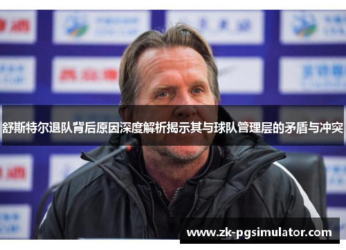 舒斯特尔退队背后原因深度解析揭示其与球队管理层的矛盾与冲突 舒斯特尔退队背后原因深度解析揭示其与球队管理层的矛盾与冲突