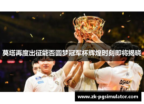 莫塔再度出征能否圆梦冠军杯辉煌时刻即将揭晓 莫塔再度出征能否圆梦冠军杯辉煌时刻即将揭晓