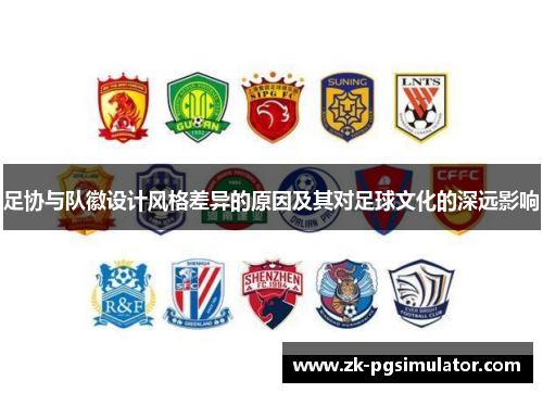 足协与队徽设计风格差异的原因及其对足球文化的深远影响 足协与队徽设计风格差异的原因及其对足球文化的深远影响