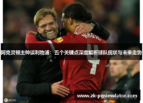 阿克灵顿主帅谈利物浦:五个关键点深度解析球队现状与未来走势 阿克灵顿主帅谈利物浦:五个关键点深度解析球队现状与未来走势