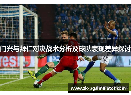 门兴与拜仁对决战术分析及球队表现差异探讨 门兴与拜仁对决战术分析及球队表现差异探讨