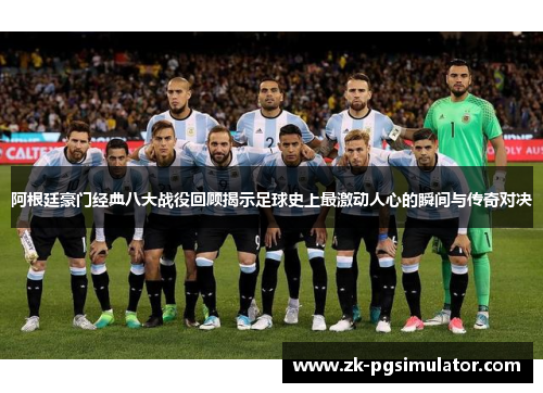 阿根廷豪门经典八大战役回顾揭示足球史上最激动人心的瞬间与传奇对决 阿根廷豪门经典八大战役回顾揭示足球史上最激动人心的瞬间与传奇对决