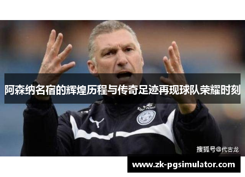 阿森纳名宿的辉煌历程与传奇足迹再现球队荣耀时刻 阿森纳名宿的辉煌历程与传奇足迹再现球队荣耀时刻
