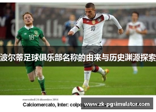 波尔蒂足球俱乐部名称的由来与历史渊源探索 波尔蒂足球俱乐部名称的由来与历史渊源探索