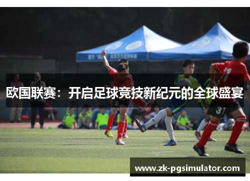 欧国联赛:开启足球竞技新纪元的全球盛宴 欧国联赛:开启足球竞技新纪元的全球盛宴