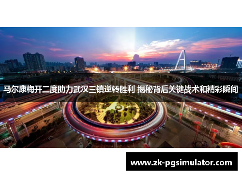 马尔康梅开二度助力武汉三镇逆转胜利 揭秘背后关键战术和精彩瞬间 马尔康梅开二度助力武汉三镇逆转胜利 揭秘背后关键战术和精彩瞬间