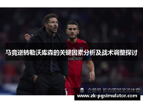 马竞逆转勒沃库森的关键因素分析及战术调整探讨 马竞逆转勒沃库森的关键因素分析及战术调整探讨