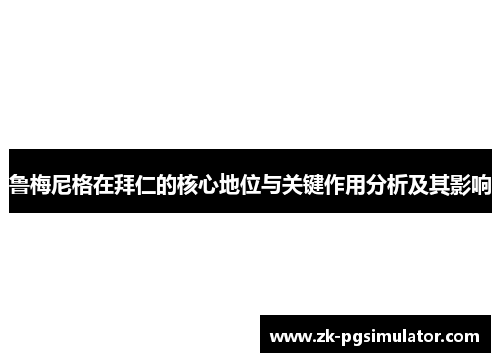 鲁梅尼格在拜仁的核心地位与关键作用分析及其影响 鲁梅尼格在拜仁的核心地位与关键作用分析及其影响