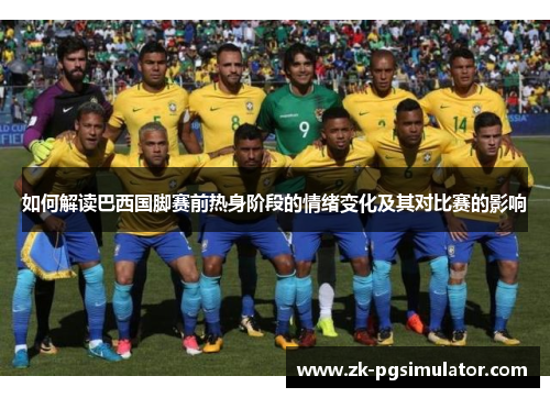 如何解读巴西国脚赛前热身阶段的情绪变化及其对比赛的影响