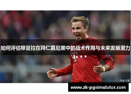 如何评估穆夏拉在拜仁慕尼黑中的战术作用与未来发展潜力