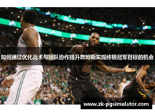 如何通过优化战术与团队协作提升詹姆斯实现终极冠军目标的机会