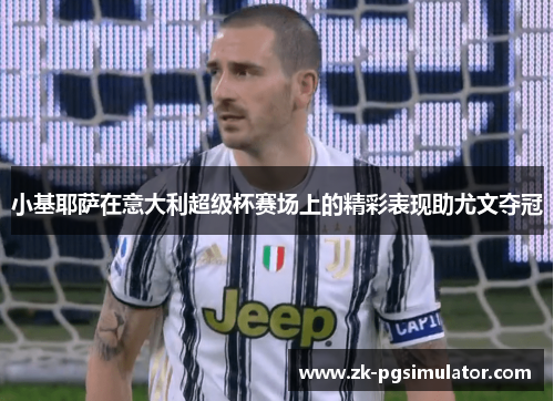 小基耶萨在意大利超级杯赛场上的精彩表现助尤文夺冠 小基耶萨在意大利超级杯赛场上的精彩表现助尤文夺冠