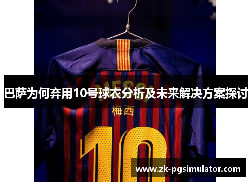 巴萨为何弃用10号球衣分析及未来解决方案探讨 巴萨为何弃用10号球衣分析及未来解决方案探讨