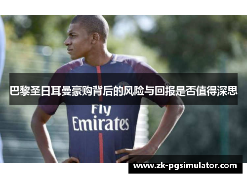 巴黎圣日耳曼豪购背后的风险与回报是否值得深思